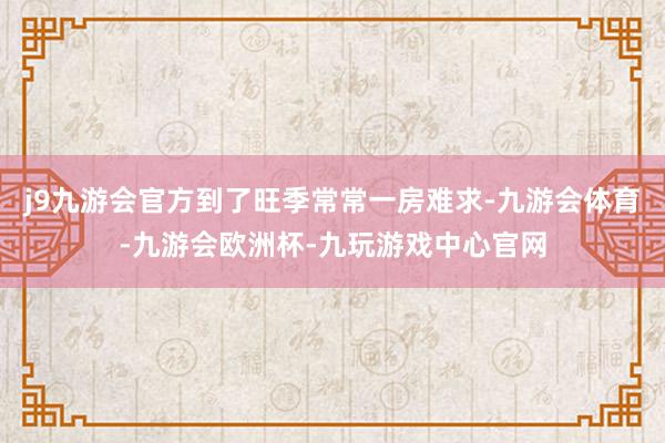 j9九游会官方到了旺季常常一房难求-九游会体育-九游会欧洲杯-九玩游戏中心官网