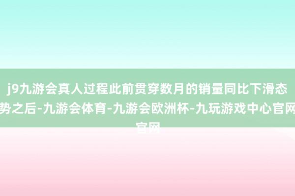 j9九游会真人过程此前贯穿数月的销量同比下滑态势之后-九游会体育-九游会欧洲杯-九玩游戏中心官网