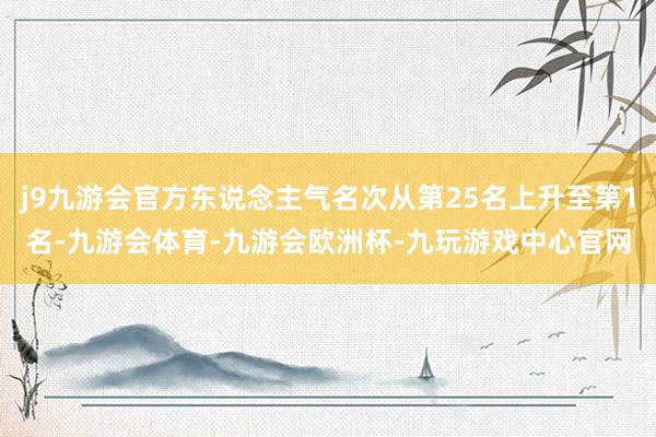 j9九游会官方东说念主气名次从第25名上升至第1名-九游会体育-九游会欧洲杯-九玩游戏中心官网