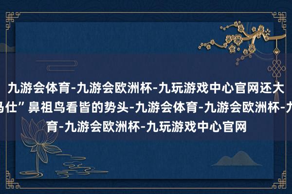 九游会体育-九游会欧洲杯-九玩游戏中心官网还大有要向“户外爱马仕”鼻祖鸟看皆的势头-九游会体育-九游会欧洲杯-九玩游戏中心官网