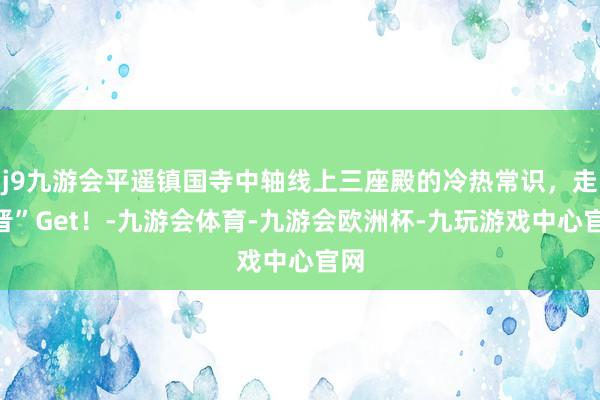 j9九游会平遥镇国寺中轴线上三座殿的冷热常识，走“晋”Get！-九游会体育-九游会欧洲杯-九玩游戏中心官网