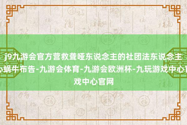 j9九游会官方营救聋哑东说念主的社团法东说念主爱心蜗牛布告-九游会体育-九游会欧洲杯-九玩游戏中心官网