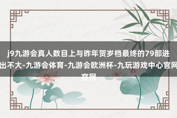 j9九游会真人数目上与昨年贺岁档最终的79部进出不大-九游会体育-九游会欧洲杯-九玩游戏中心官网