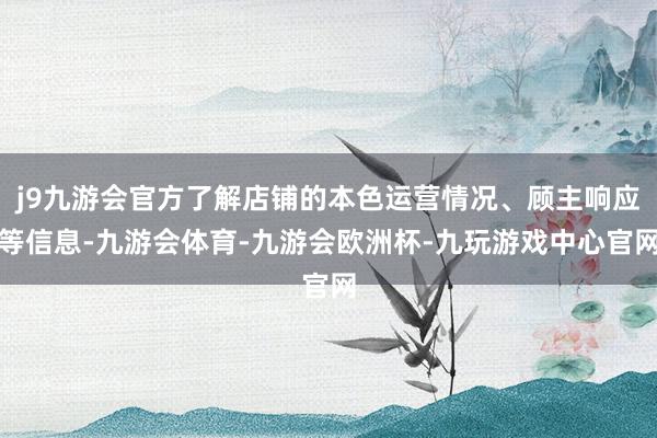 j9九游会官方了解店铺的本色运营情况、顾主响应等信息-九游会体育-九游会欧洲杯-九玩游戏中心官网