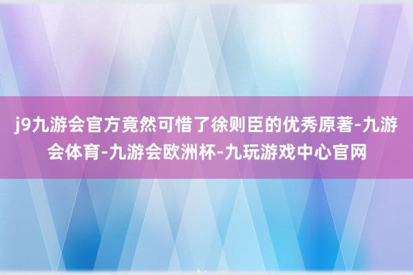 j9九游会官方竟然可惜了徐则臣的优秀原著-九游会体育-九游会欧洲杯-九玩游戏中心官网