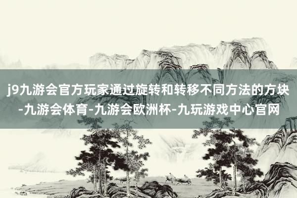j9九游会官方玩家通过旋转和转移不同方法的方块-九游会体育-九游会欧洲杯-九玩游戏中心官网