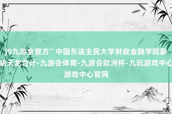 j9九游会官方”中国东谈主民大学财政金融学院副西席胡天龙合计-九游会体育-九游会欧洲杯-九玩游戏中心官网