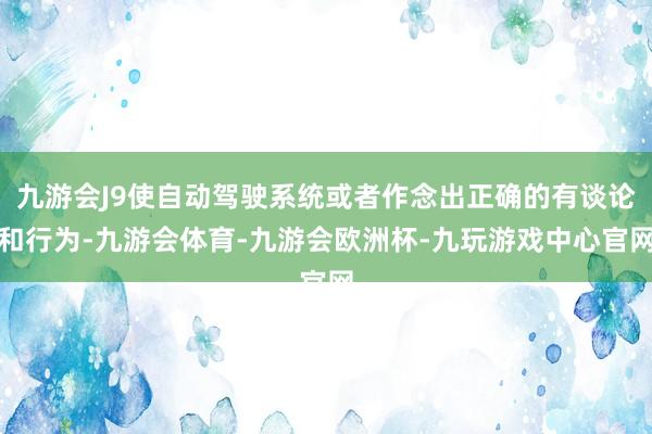 九游会J9使自动驾驶系统或者作念出正确的有谈论和行为-九游会体育-九游会欧洲杯-九玩游戏中心官网