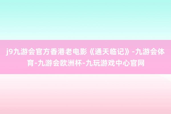 j9九游会官方香港老电影《通天临记》-九游会体育-九游会欧洲杯-九玩游戏中心官网