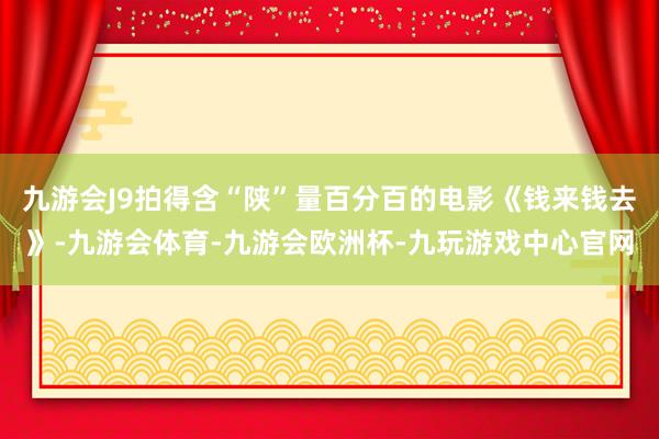 九游会J9拍得含“陕”量百分百的电影《钱来钱去》-九游会体育-九游会欧洲杯-九玩游戏中心官网