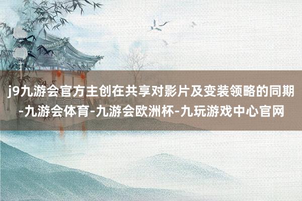 j9九游会官方主创在共享对影片及变装领略的同期-九游会体育-九游会欧洲杯-九玩游戏中心官网