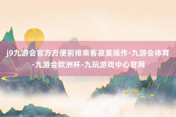 j9九游会官方方便前排乘客寂寞操作-九游会体育-九游会欧洲杯-九玩游戏中心官网