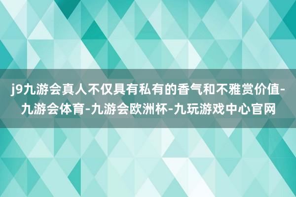 j9九游会真人不仅具有私有的香气和不雅赏价值-九游会体育-九游会欧洲杯-九玩游戏中心官网