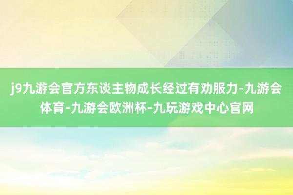 j9九游会官方东谈主物成长经过有劝服力-九游会体育-九游会欧洲杯-九玩游戏中心官网