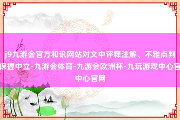 j9九游会官方和讯网站对文中评释注解、不雅点判断保握中立-九游会体育-九游会欧洲杯-九玩游戏中心官网