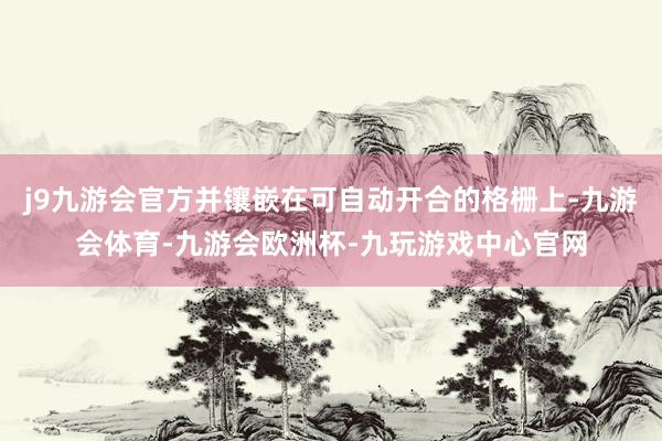 j9九游会官方并镶嵌在可自动开合的格栅上-九游会体育-九游会欧洲杯-九玩游戏中心官网