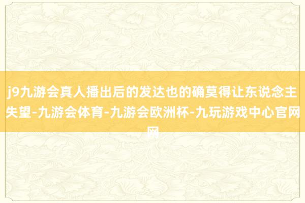 j9九游会真人播出后的发达也的确莫得让东说念主失望-九游会体育-九游会欧洲杯-九玩游戏中心官网