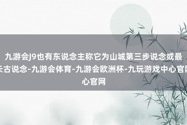 九游会J9也有东说念主称它为山城第三步说念或最长古说念-九游会体育-九游会欧洲杯-九玩游戏中心官网