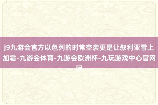 j9九游会官方以色列的时常空袭更是让叙利亚雪上加霜-九游会体育-九游会欧洲杯-九玩游戏中心官网