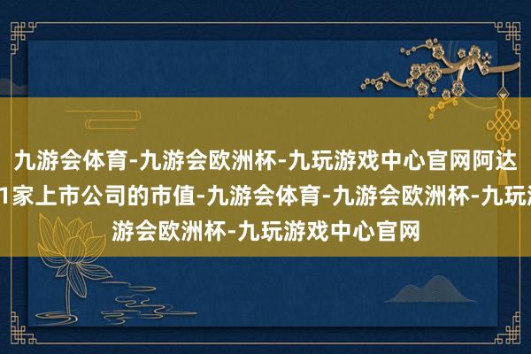 九游会体育-九游会欧洲杯-九玩游戏中心官网阿达尼集团旗下11家上市公司的市值-九游会体育-九游会欧洲杯-九玩游戏中心官网