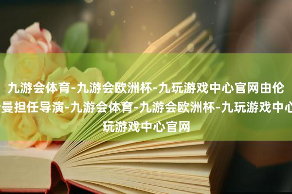 九游会体育-九游会欧洲杯-九玩游戏中心官网由伦·怀斯曼担任导演-九游会体育-九游会欧洲杯-九玩游戏中心官网