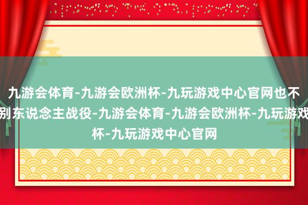 九游会体育-九游会欧洲杯-九玩游戏中心官网也不需要多跟别东说念主战役-九游会体育-九游会欧洲杯-九玩游戏中心官网
