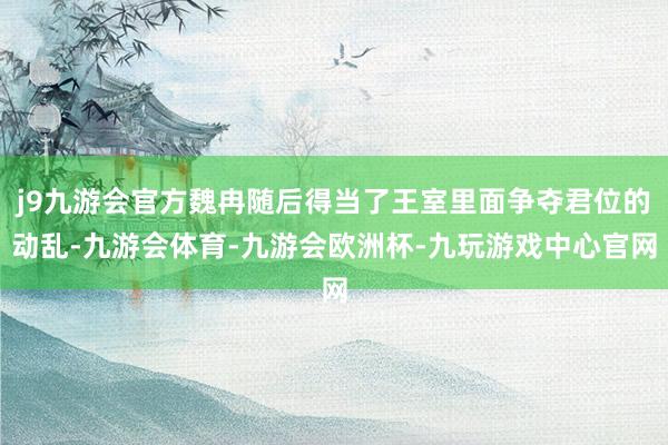 j9九游会官方魏冉随后得当了王室里面争夺君位的动乱-九游会体育-九游会欧洲杯-九玩游戏中心官网