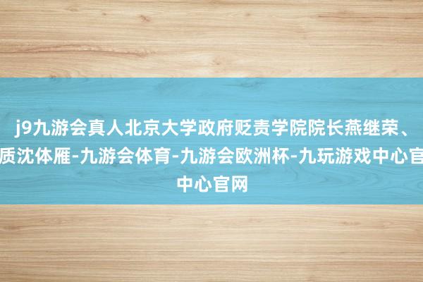 j9九游会真人北京大学政府贬责学院院长燕继荣、素质沈体雁-九游会体育-九游会欧洲杯-九玩游戏中心官网