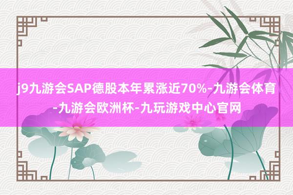 j9九游会SAP德股本年累涨近70%-九游会体育-九游会欧洲杯-九玩游戏中心官网