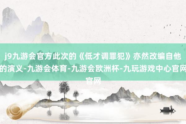 j9九游会官方此次的《低才调罪犯》亦然改编自他的演义-九游会体育-九游会欧洲杯-九玩游戏中心官网