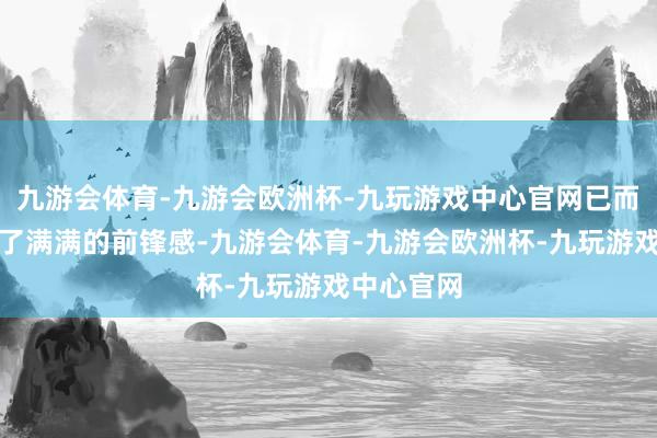 九游会体育-九游会欧洲杯-九玩游戏中心官网已而就展现出了满满的前锋感-九游会体育-九游会欧洲杯-九玩游戏中心官网