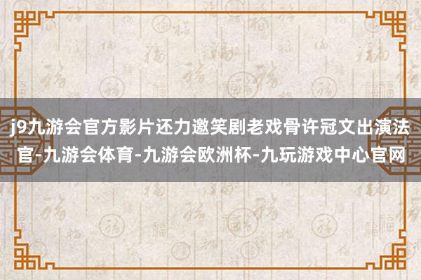 j9九游会官方影片还力邀笑剧老戏骨许冠文出演法官-九游会体育-九游会欧洲杯-九玩游戏中心官网