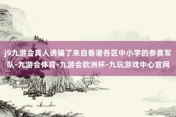 j9九游会真人诱骗了来自香港各区中小学的参赛军队-九游会体育-九游会欧洲杯-九玩游戏中心官网