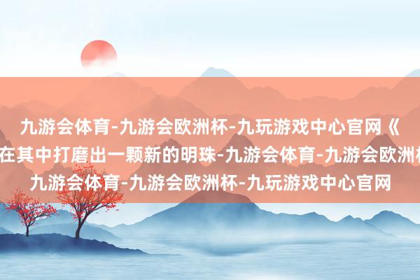 九游会体育-九游会欧洲杯-九玩游戏中心官网《聊斋：兰若寺》则是在其中打磨出一颗新的明珠-九游会体育-九游会欧洲杯-九玩游戏中心官网
