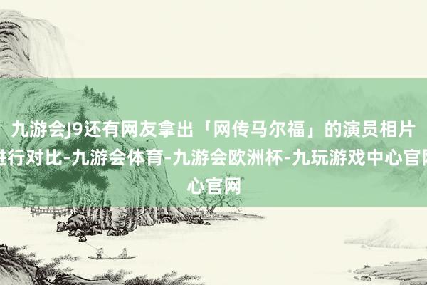 九游会J9还有网友拿出「网传马尔福」的演员相片进行对比-九游会体育-九游会欧洲杯-九玩游戏中心官网