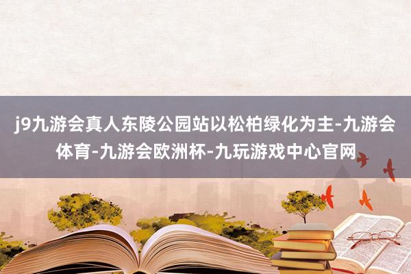 j9九游会真人东陵公园站以松柏绿化为主-九游会体育-九游会欧洲杯-九玩游戏中心官网