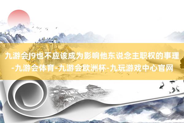 九游会J9也不应该成为影响他东说念主职权的事理-九游会体育-九游会欧洲杯-九玩游戏中心官网