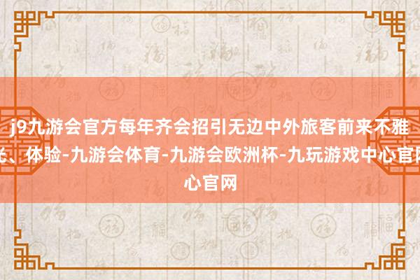 j9九游会官方每年齐会招引无边中外旅客前来不雅光、体验-九游会体育-九游会欧洲杯-九玩游戏中心官网