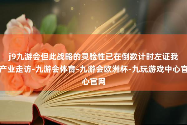 j9九游会但此战略的灵验性已在倒数计时　　左证我的产业走访-九游会体育-九游会欧洲杯-九玩游戏中心官网