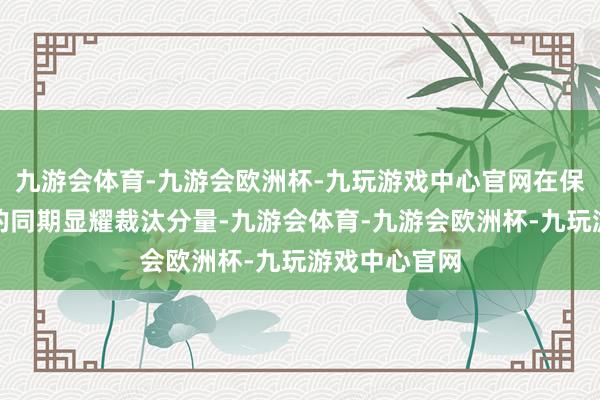 九游会体育-九游会欧洲杯-九玩游戏中心官网在保证承载智商的同期显耀裁汰分量-九游会体育-九游会欧洲杯-九玩游戏中心官网