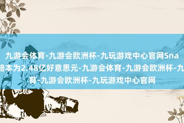 九游会体育-九游会欧洲杯-九玩游戏中心官网Snap的净赔本为净赔本为2.48亿好意思元-九游会体育-九游会欧洲杯-九玩游戏中心官网