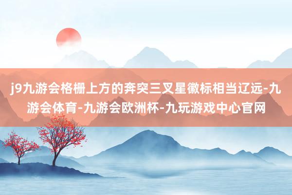 j9九游会格栅上方的奔突三叉星徽标相当辽远-九游会体育-九游会欧洲杯-九玩游戏中心官网