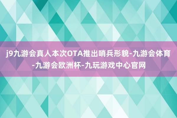 j9九游会真人本次OTA推出哨兵形貌-九游会体育-九游会欧洲杯-九玩游戏中心官网