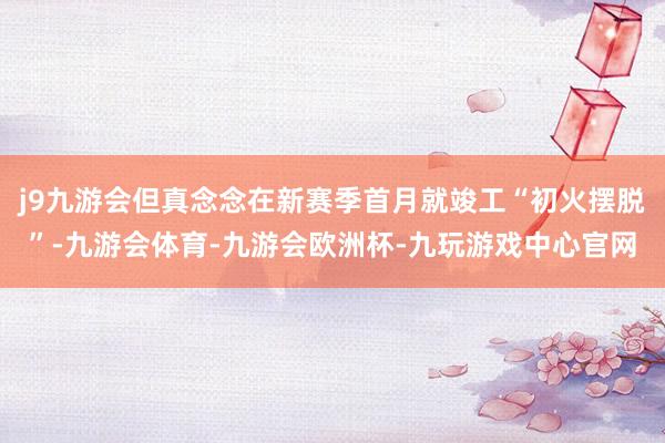 j9九游会但真念念在新赛季首月就竣工“初火摆脱”-九游会体育-九游会欧洲杯-九玩游戏中心官网