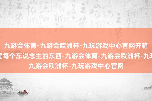 九游会体育-九游会欧洲杯-九玩游戏中心官网开箱网站上总有相宜每个东说念主的东西-九游会体育-九游会欧洲杯-九玩游戏中心官网