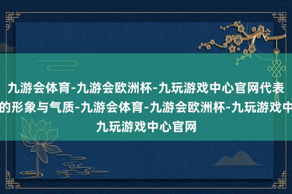 九游会体育-九游会欧洲杯-九玩游戏中心官网代表着城市的形象与气质-九游会体育-九游会欧洲杯-九玩游戏中心官网