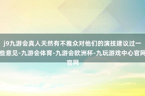 j9九游会真人天然有不雅众对他们的演技建议过一些意见-九游会体育-九游会欧洲杯-九玩游戏中心官网