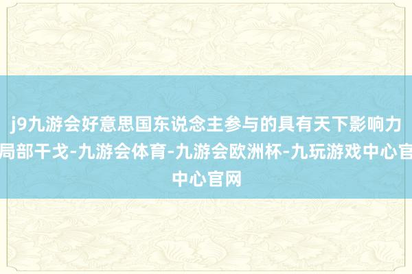 j9九游会好意思国东说念主参与的具有天下影响力的局部干戈-九游会体育-九游会欧洲杯-九玩游戏中心官网