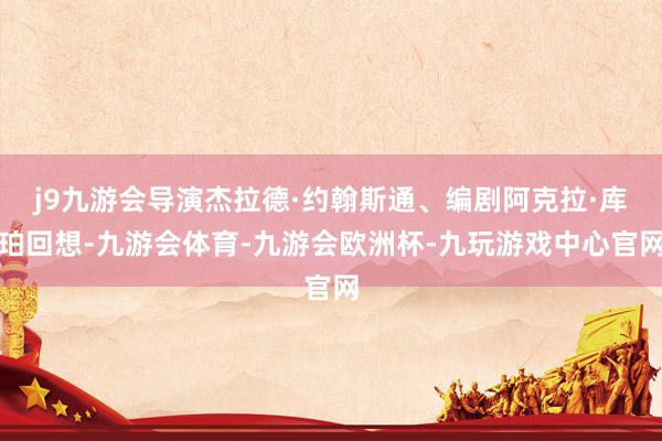 j9九游会导演杰拉德·约翰斯通、编剧阿克拉·库珀回想-九游会体育-九游会欧洲杯-九玩游戏中心官网