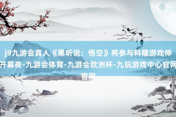 j9九游会真人《黑听说：悟空》将参与科隆游戏伸开幕夜-九游会体育-九游会欧洲杯-九玩游戏中心官网
